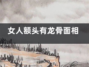 女人额头有龙骨面相