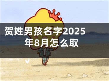 贺姓男孩名字2025年8月怎么取