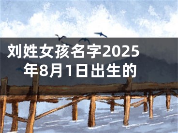 刘姓女孩名字2025年8月1日出生的
