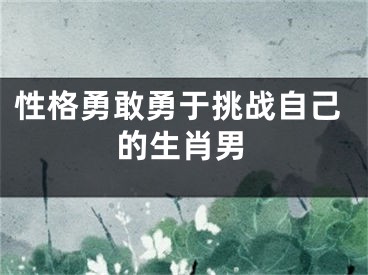 性格勇敢勇于挑战自己的生肖男