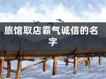 旅馆取店霸气诚信的名字