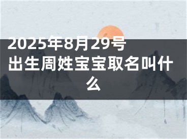 2025年8月29号出生周姓宝宝取名叫什么