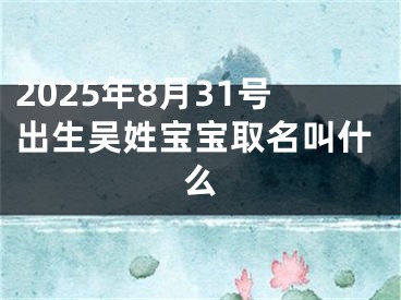 2025年8月31号出生吴姓宝宝取名叫什么