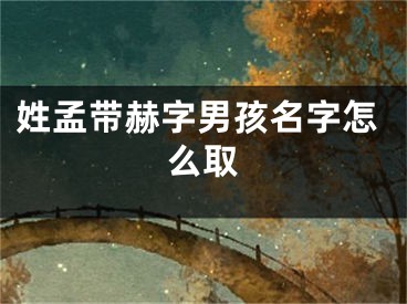 姓孟带赫字男孩名字怎么取
