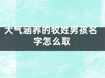 大气涵养的牧姓男孩名字怎么取