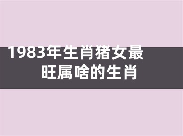 1983年生肖猪女最旺属啥的生肖