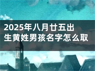 2025年八月廿五出生黄姓男孩名字怎么取