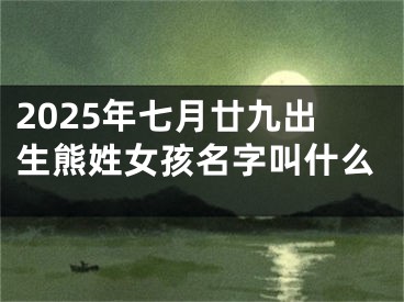 2025年七月廿九出生熊姓女孩名字叫什么