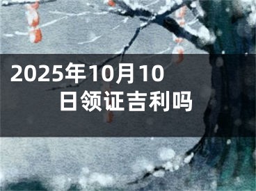 2025年10月10日领证吉利吗