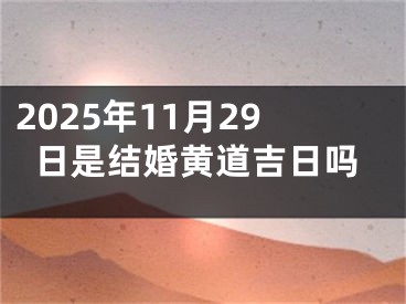 2025年11月29日是结婚黄道吉日吗