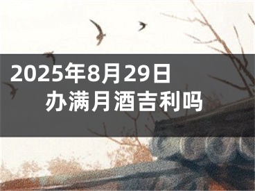 2025年8月29日办满月酒吉利吗