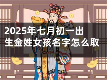 2025年七月初一出生金姓女孩名字怎么取