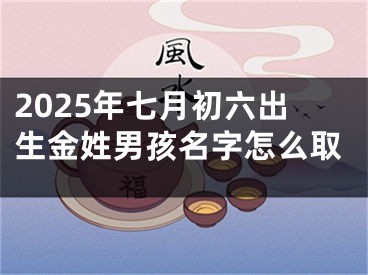 2025年七月初六出生金姓男孩名字怎么取