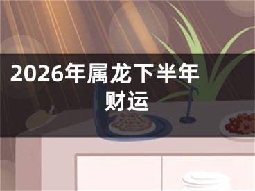 2026年属龙下半年财运