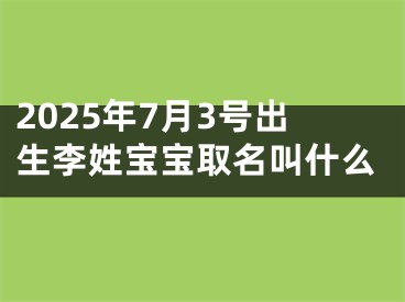 2025年7月3号出生李姓宝宝取名叫什么