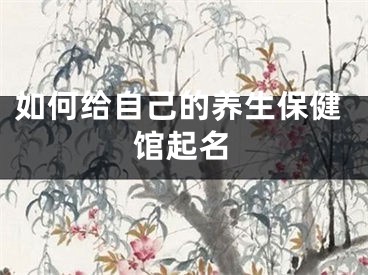 如何给自己的养生保健馆起名