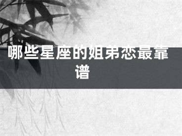 哪些星座的姐弟恋最靠谱 