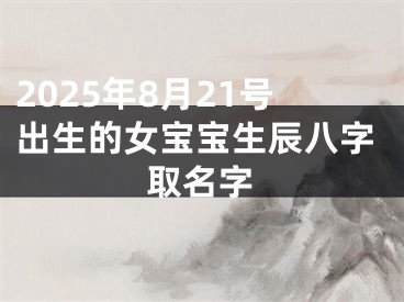 2025年8月21号出生的女宝宝生辰八字取名字