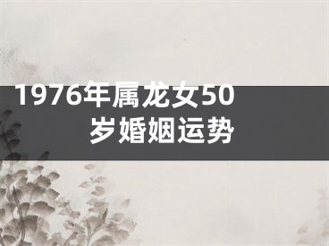 1976年属龙女50岁婚姻运势