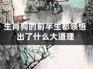 生肖狗的前半生都领悟出了什么大道理