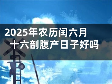 2025年农历闰六月十六剖腹产日子好吗
