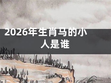 2026年生肖马的小人是谁