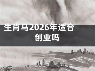 生肖马2026年适合创业吗