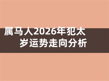 属马人2026年犯太岁运势走向分析