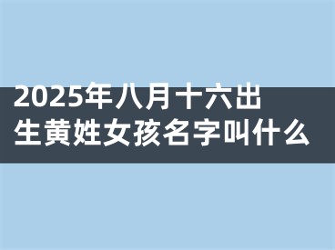 2025年八月十六出生黄姓女孩名字叫什么