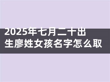 2025年七月二十出生廖姓女孩名字怎么取