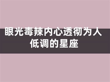眼光毒辣内心透彻为人低调的星座