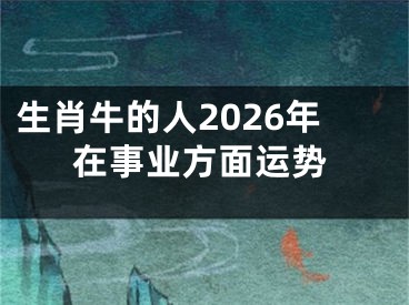 生肖牛的人2026年在事业方面运势