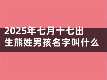 2025年七月十七出生熊姓男孩名字叫什么
