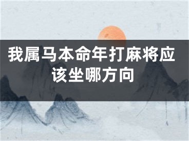 我属马本命年打麻将应该坐哪方向