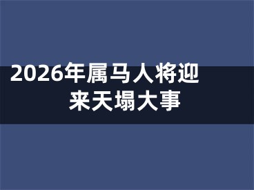 2026年属马人将迎来天塌大事