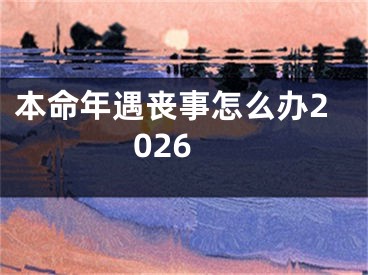 本命年遇丧事怎么办2026