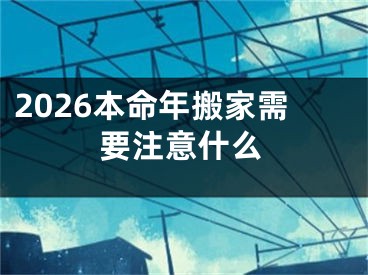 2026本命年搬家需要注意什么