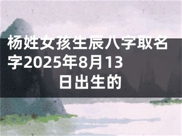 杨姓女孩生辰八字取名字2025年8月13日出生的