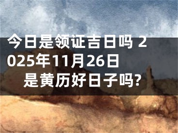 今日是领证吉日吗 2025年11月26日是黄历好日子吗?