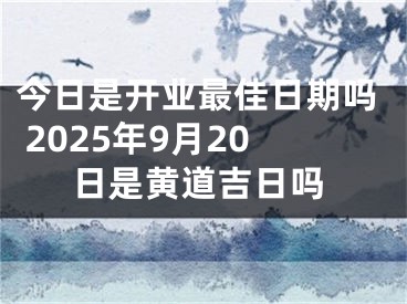 今日是开业最佳日期吗 2025年9月20日是黄道吉日吗