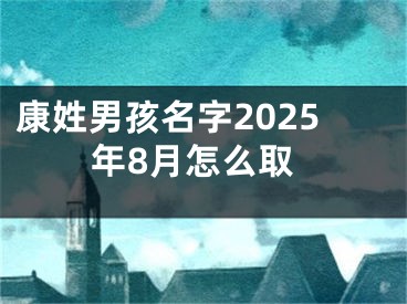 康姓男孩名字2025年8月怎么取