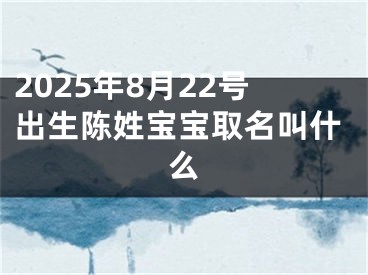 2025年8月22号出生陈姓宝宝取名叫什么