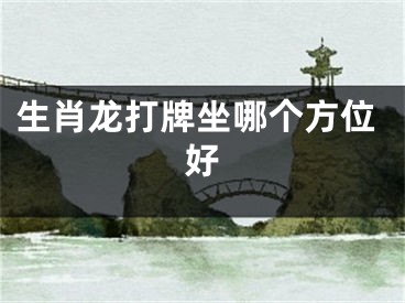 生肖龙打牌坐哪个方位好