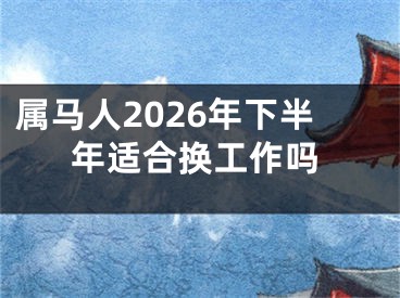 属马人2026年下半年适合换工作吗