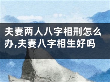 夫妻两人八字相刑怎么办,夫妻八字相生好吗