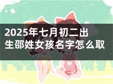 2025年七月初二出生邵姓女孩名字怎么取