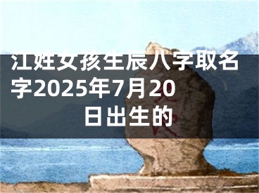 江姓女孩生辰八字取名字2025年7月20日出生的