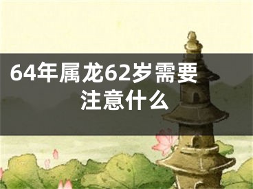 64年属龙62岁需要注意什么