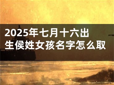 2025年七月十六出生侯姓女孩名字怎么取