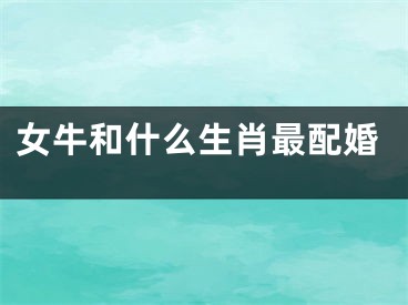 女牛和什么生肖最配婚